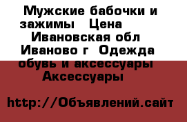 Мужские бабочки и зажимы › Цена ­ 650 - Ивановская обл., Иваново г. Одежда, обувь и аксессуары » Аксессуары   